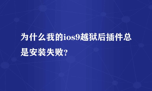 为什么我的ios9越狱后插件总是安装失败？