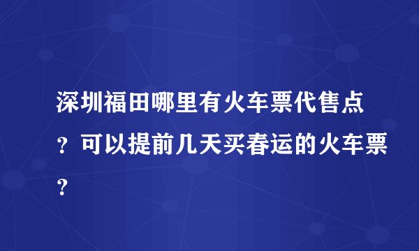 深圳福田哪里有火车票代售点？可以提前几天买春运的火车票？