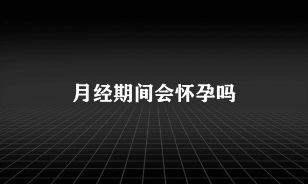 月经期间会怀孕吗