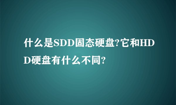 什么是SDD固态硬盘?它和HDD硬盘有什么不同?
