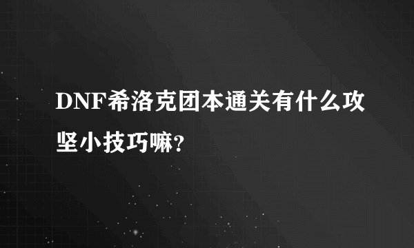DNF希洛克团本通关有什么攻坚小技巧嘛？