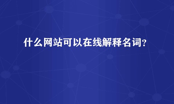 什么网站可以在线解释名词？