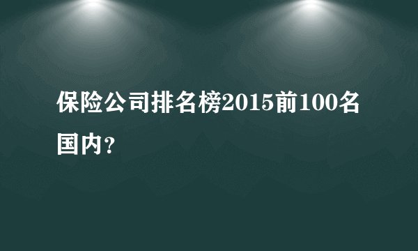 保险公司排名榜2015前100名国内？