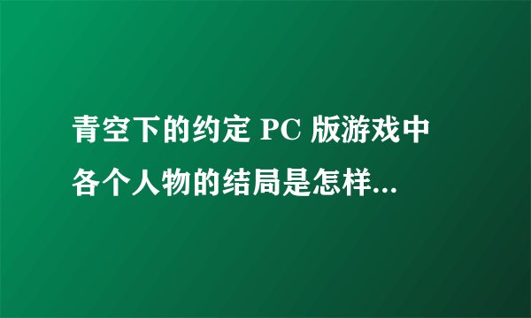 青空下的约定 PC 版游戏中 各个人物的结局是怎样的,最后他们离开那个小岛了吗?