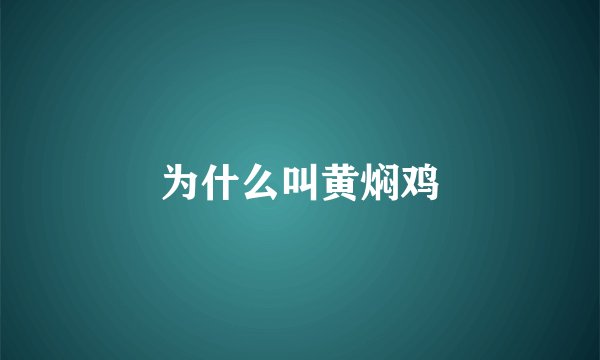 为什么叫黄焖鸡