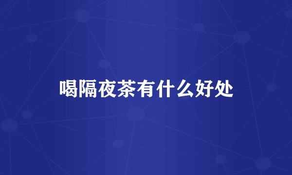 喝隔夜茶有什么好处