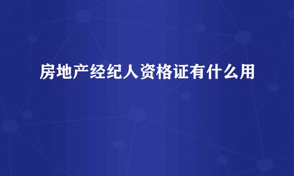 房地产经纪人资格证有什么用
