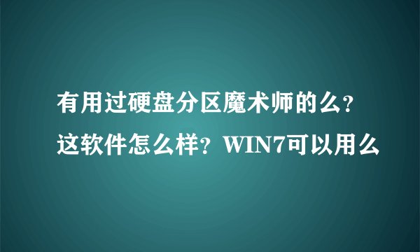 有用过硬盘分区魔术师的么？这软件怎么样？WIN7可以用么