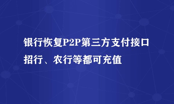 银行恢复P2P第三方支付接口 招行、农行等都可充值