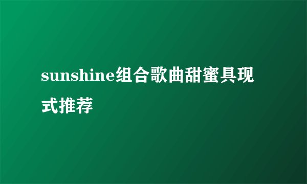 sunshine组合歌曲甜蜜具现式推荐