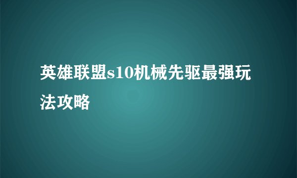 英雄联盟s10机械先驱最强玩法攻略