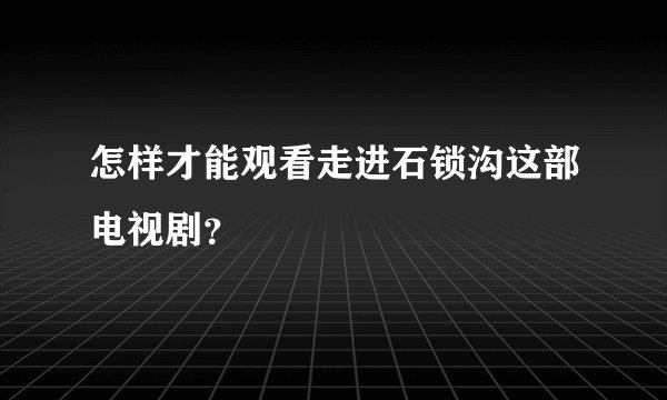 怎样才能观看走进石锁沟这部电视剧？