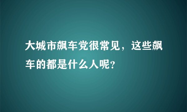 大城市飙车党很常见，这些飙车的都是什么人呢？