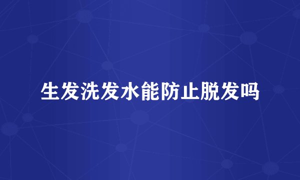 生发洗发水能防止脱发吗
