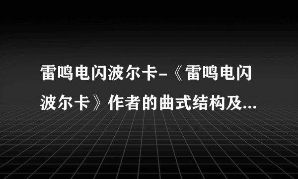 雷鸣电闪波尔卡-《雷鸣电闪波尔卡》作者的曲式结构及创作背景？