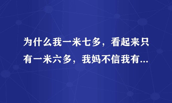 为什么我一米七多，看起来只有一米六多，我妈不信我有一米七多
