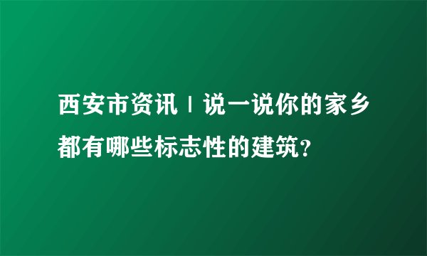 西安市资讯｜说一说你的家乡都有哪些标志性的建筑？