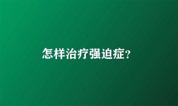 怎样治疗强迫症？
