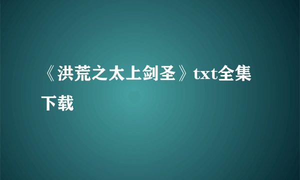 《洪荒之太上剑圣》txt全集下载