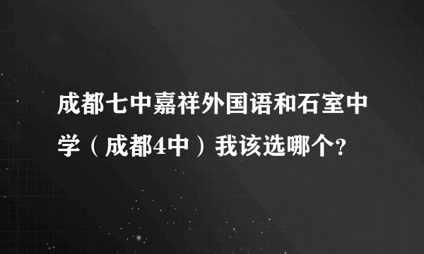 成都七中嘉祥外国语和石室中学（成都4中）我该选哪个？