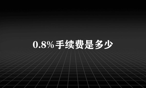 0.8%手续费是多少