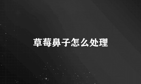 草莓鼻子怎么处理