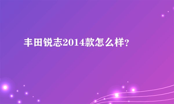 丰田锐志2014款怎么样？