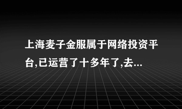 上海麦子金服属于网络投资平台,已运营了十多年了,去年却被列为非法平台,导致？