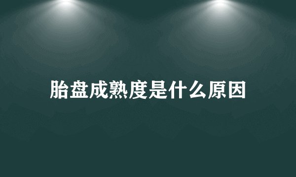 胎盘成熟度是什么原因