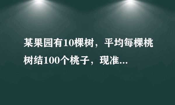 某果园有10棵树，平均每棵桃树结100个桃子，现准备多重一些桃树一提高产量，讨论发现，每多种一棵桃树，平均每棵桃树的产量就会减少2个，要使总产量增加80%，应多种多少棵桃树?设多种x棵桃树，则根据题意列出的方程是___.解方程可知，应多种___棵桃树。