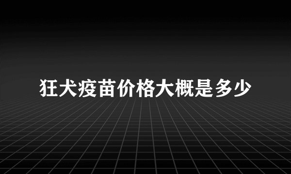 狂犬疫苗价格大概是多少
