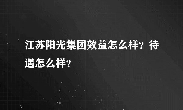 江苏阳光集团效益怎么样？待遇怎么样？