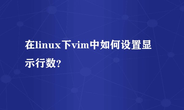在linux下vim中如何设置显示行数?