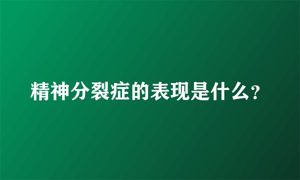 精神分裂症的表现是什么？