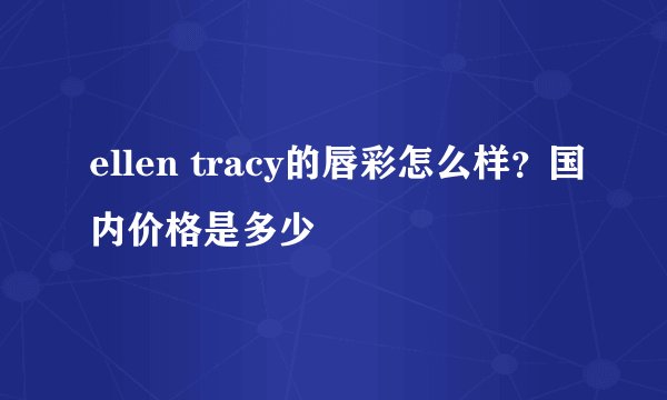 ellen tracy的唇彩怎么样？国内价格是多少