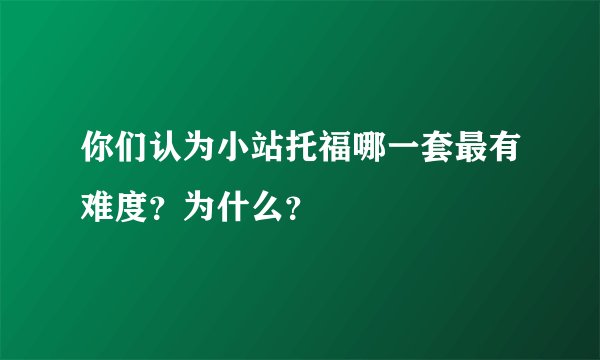 你们认为小站托福哪一套最有难度?为什么?