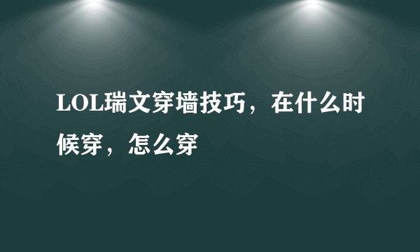 LOL瑞文穿墙技巧，在什么时候穿，怎么穿