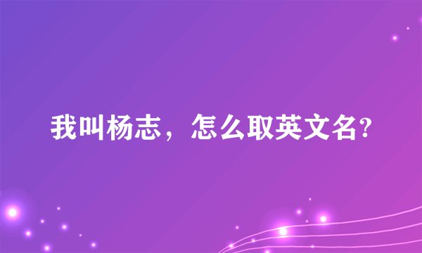 我叫杨志，怎么取英文名?