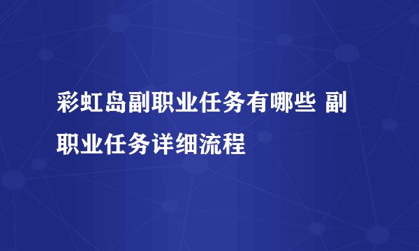 彩虹岛副职业任务有哪些 副职业任务详细流程