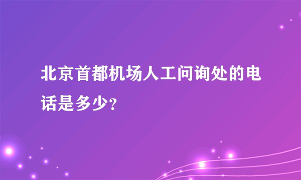 北京首都机场人工问询处的电话是多少？