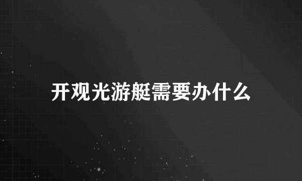 开观光游艇需要办什么
