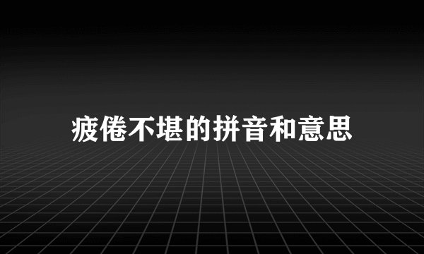 疲倦不堪的拼音和意思