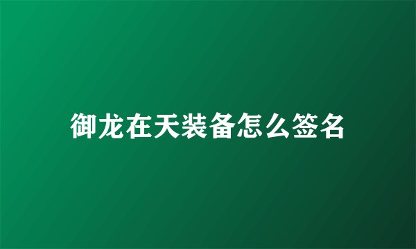 御龙在天装备怎么签名