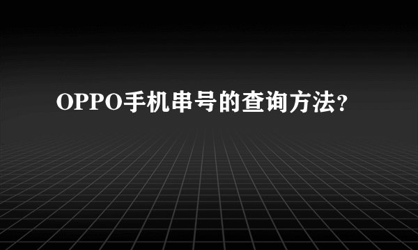 OPPO手机串号的查询方法？