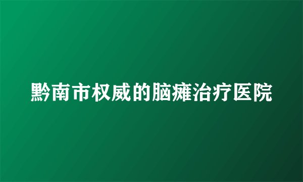 黔南市权威的脑瘫治疗医院