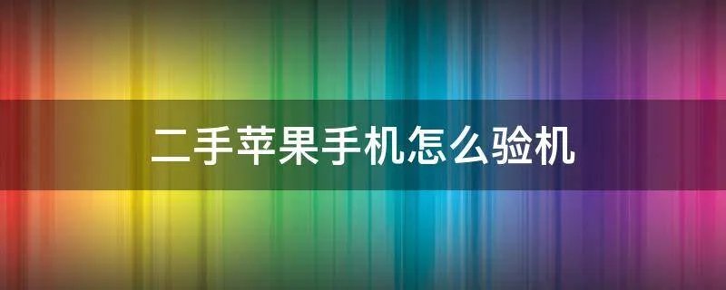 二手苹果手机怎么验机
