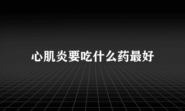 心肌炎要吃什么药最好