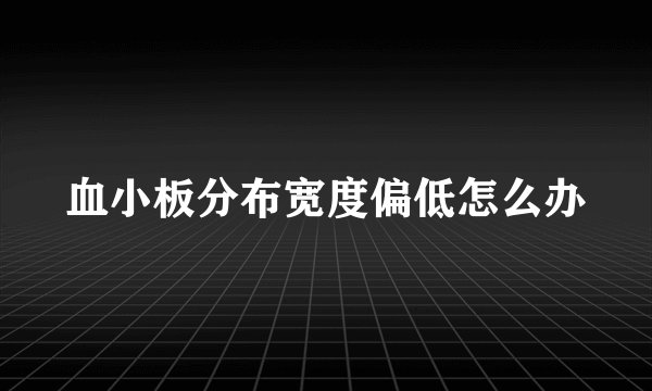 血小板分布宽度偏低怎么办