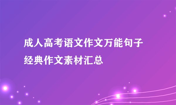 成人高考语文作文万能句子 经典作文素材汇总