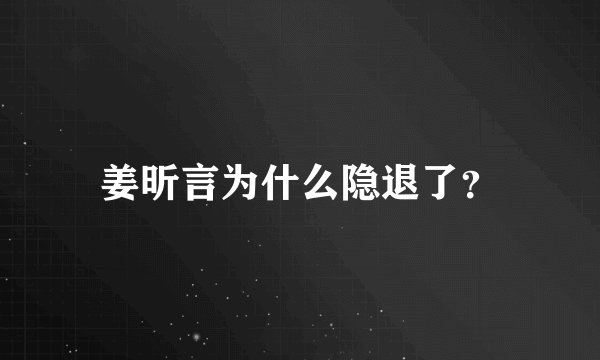 姜昕言为什么隐退了？